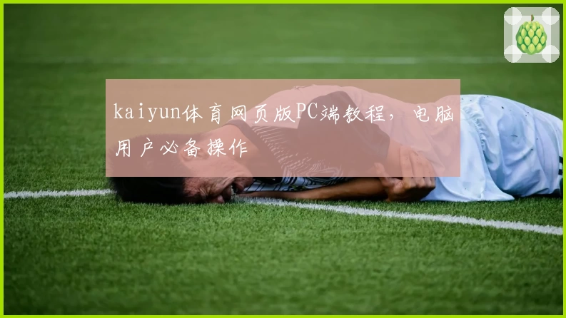 kaiyun体育网页版PC端教程，电脑用户必备操作