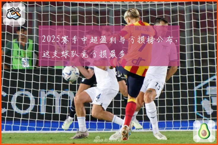 2025赛季中超盈利与亏损榜公布，这支球队竟亏损最多