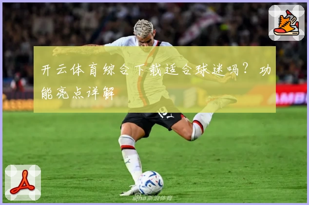 开云体育综合下载适合球迷吗？功能亮点详解