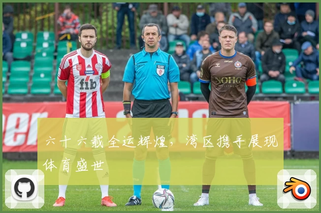 六十六载全运辉煌,湾区携手展现体育盛世