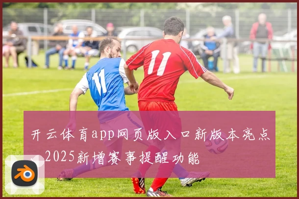 开云体育app网页版入口新版本亮点，2025新增赛事提醒功能