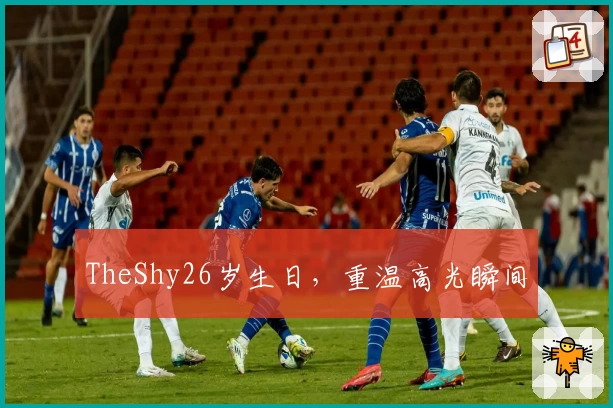 TheShy26岁生日，重温高光瞬间