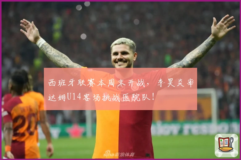 西班牙联赛本周末开战，李昊炎率达姆U14客场挑战医院队！