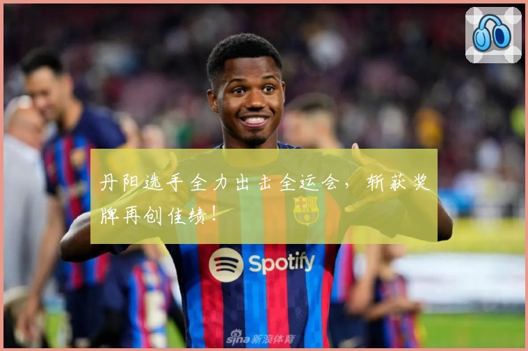 丹阳选手全力出击全运会，斩获奖牌再创佳绩！