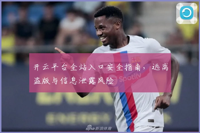 开云平台全站入口安全指南，远离盗版与信息泄露风险