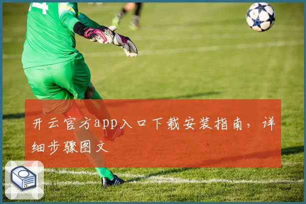 开云官方app入口下载安装指南，详细步骤图文