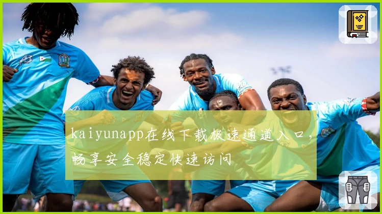 kaiyunapp在线下载极速通道入口，畅享安全稳定快速访问
