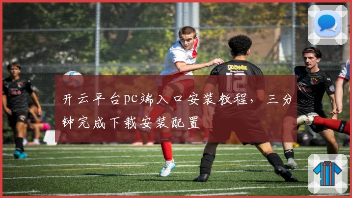 开云平台pc端入口安装教程，三分钟完成下载安装配置
