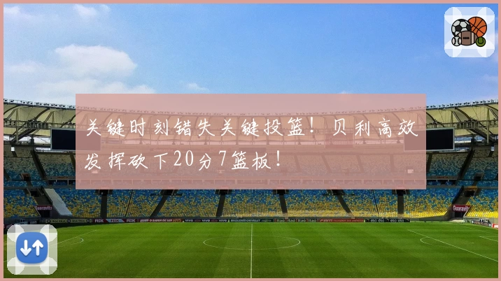 关键时刻错失关键投篮！贝利高效发挥砍下20分7篮板！