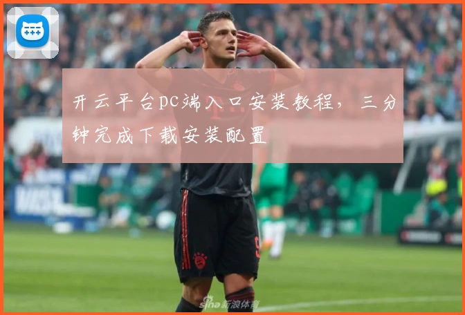 开云平台pc端入口安装教程，三分钟完成下载安装配置