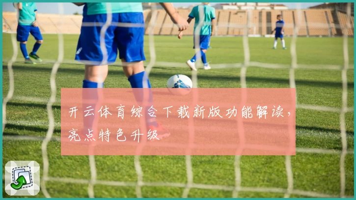 开云体育综合下载新版功能解读，亮点特色升级