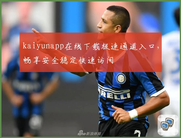 kaiyunapp在线下载极速通道入口，畅享安全稳定快速访问