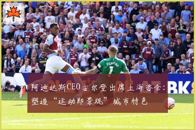 阿迪达斯CEO古尔登出席上海咨会：塑造“运动即景观”城市特色