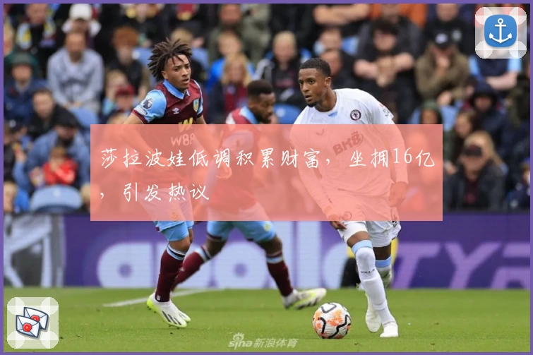 莎拉波娃低调积累财富，坐拥16亿，引发热议