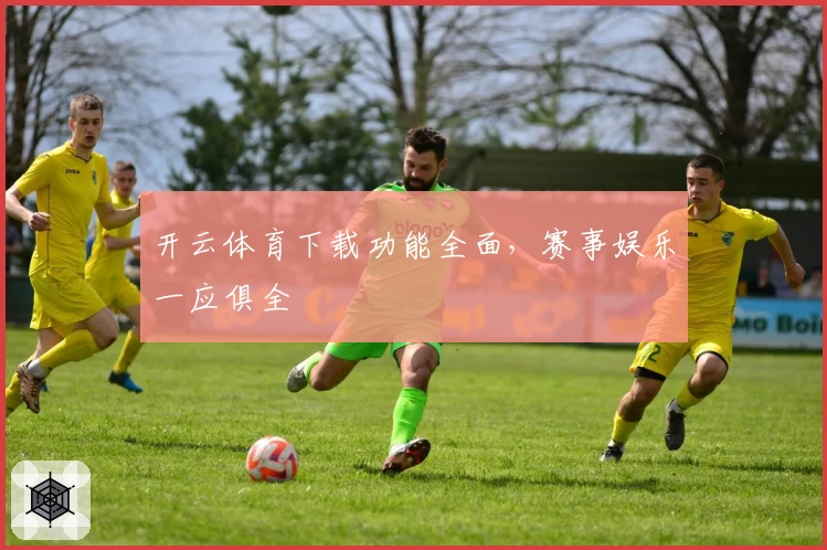 开云体育下载功能全面，赛事娱乐一应俱全