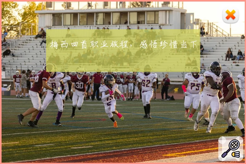 梅西回首职业旅程，感悟珍惜当下